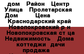 дом › Район ­ Центр › Улица ­ Пролетарская › Дом ­ 57 › Цена ­ 950 000 - Краснодарский край, Новопокровский р-н, Новопокровская ст-ца Недвижимость » Дома, коттеджи, дачи продажа   . Краснодарский край